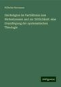 Wilhelm Herrmann: Die Religion im Verhältniss zum Welterkennen und zur Sittlichkeit: eine Grundlegung der systematischen Theologie, Buch