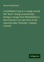 Morton Macmichael: A landlubber's log of a voyage around the "Horn": Being a journal kept during a voyage from Philadelphia to San Francisco via Cape Horn in the American ship "Pactolus", Captain Colcord, Buch