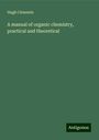 Hugh Clements: A manual of organic chemistry, practical and theoretical, Buch