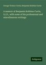 George Ticknor Curtis: A memoir of Benjamin Robbins Curtis, LL.D., with some of his professional and miscellaneous writings, Buch