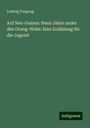 Ludwig Freigang: Auf Neu-Guinea: Neun Jahre under den Orang-Woks: Eine Erzählung für die Jugend, Buch