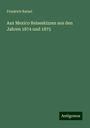 Friedrich Ratzel: Aus Mexico Reiseskizzen aus den Jahren 1874 und 1875, Buch