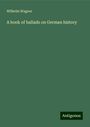 Wilhelm Wagner: A book of ballads on German history, Buch