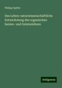 Philipp Spiller: Das Leben: naturwissenschaftliche Entwickelung des organischen Seelen- und Geisteslebens, Buch