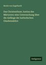 Moritz Von Engelhardt: Das Christenthum Justins des Märtyrers: eine Untersuchung über die Anfänge der katholischen Glaubenslehre, Buch