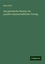 Hans Flach: Das griechische Theater: Ein populär-wissenschaftlicher Vortrag, Buch