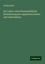 Philipp Spiller: Das Leben: naturwissenschaftliche Entwickelung des organischen Seelen- und Geisteslebens, Buch