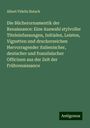 Albert Fidelis Butsch: Die Bücherornamentik der Renaissance: Eine Auswahl stylvoller Titeleinfassungen, Initialen, Leisten, Vignetten und druckerzeichen Hervorragender italienischer, deutscher und französischer Officinen aus der Zeit der Frührenaissance, Buch