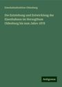 Eisenbahndirektion Oldenburg: Die Entstehung und Entwicklung der Eisenbahnen im Herzogthum Oldenburg bis zum Jahre 1878, Buch