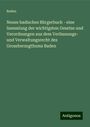 Baden: Neues badisches Bürgerbuch - eine Sammlung der wichtigsten Gesetze und Verordnungen aus dem Verfassungs- und Verwaltungsrecht des Grossherzogthums Baden, Buch