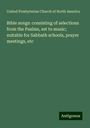 United Presbyterian Church of North America: Bible songs: consisting of selections from the Psalms, set to music; suitable for Sabbath schools, prayer meetings, etc, Buch