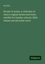 Asa Hull: Wreath of praise: a collection of choice original hymns and tunes suitable for Sunday-schools, Bible classes and the home circle, Buch