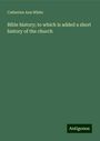 Catherine Ann White: Bible history; to which is added a short history of the church, Buch