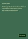 Hermann Beigel: Pathologische Anatomie der weiblichen Unfruchtbarkeit Sterilität; deren Mechanik und Behandlung, Buch