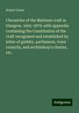 Robert Douie: Chronicles of the Maltmen craft in Glasgow, 1605-1879: with appendix containing the Constitution of the craft recognised and established by letter of guildry, parliament, town councils, and archbishop's charter, etc., Buch