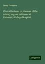 Henry Thompson: Clinical lectures on diseases of the urinary organs: delivered at University College Hospital, Buch