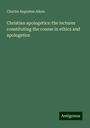 Charles Augustus Aiken: Christian apologetics: the lectures constituting the course in ethics and apologetics, Buch