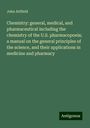 John Attfield: Chemistry: general, medical, and pharmaceutical including the chemistry of the U.S. pharmacopoeia; a manual on the general principles of the science, and their applications in medicine and pharmacy, Buch