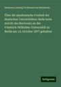 Hermann Ludwig Ferdinand Von Helmholtz: Über die akademische Freiheit der deutschen Universitäten: Rede beim Antritt des Rectorats an der Friedrich-Wilhelms-Universität zu Berlin am 15. October 1877 gehalten, Buch