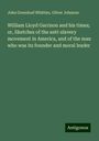 John Greenleaf Whittier: William Lloyd Garrison and his times; or, Sketches of the anti-slavery movement in America, and of the man who was its founder and moral leader, Buch