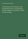 George Herman Ryland: Continuation of Mr. Ryland's case: containing further correspondence with Her Majesty's Secretary of State for the colonies, Buch