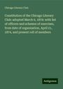 Chicago Literary Club: Constitution of the Chicago Literary Club: adopted March 6, 1876: with list of officers and schemes of exercises, from date of organization, April 21, 1874, and present roll of members, Buch