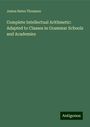 James Bates Thomson: Complete Intellectual Arithmetic: Adapted to Classes in Grammar Schools and Academies, Buch