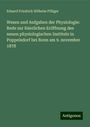 Eduard Friedrich Wilhelm Pflüger: Wesen und Aufgaben der Physiologie: Rede zur feierlichen Eröffnung des neuen physiologischen Instituts in Poppelsdorf bei Bonn am 9. november 1878, Buch