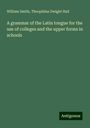 William Smith: A grammar of the Latin tongue for the use of colleges and the upper forms in schools, Buch