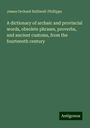 James Orchard Halliwell-Phillipps: A dictionary of archaic and provincial words, obsolete phrases, proverbs, and ancient customs, from the fourteenth century, Buch