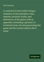 Silas Seymour: A compend of short whist: being a summary of the principles, rules, maxims, analyses of play, and inferences, of the game; with an appendix containing a glossary of technical terms, the laws governing the game and the current odds at short whist, Buch