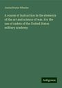 Junius Brutus Wheeler: A course of instruction in the elements of the art and science of war. For the use of cadets of the United States military academy, Buch