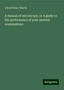 Alfred Henry Newth: A manual of necroscopy, or A guide to the performance of post-mortem examinations, Buch