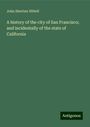 John Shertzer Hittell: A history of the city of San Francisco; and incidentally of the state of California, Buch