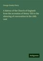 George Gresley Perry: A history of the Church of England: from the accession of Henry VIII to the silencing of convocation in the 18th cent, Buch