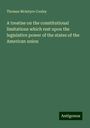 Thomas Mcintyre Cooley: A treatise on the constitutional limitations which rest upon the legislative power of the states of the American union, Buch