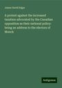 James David Edgar: A protest against the increased taxation advocated by the Canadian opposition as their national policy: being an address to the electors of Monck, Buch