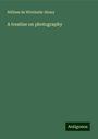 William De Wiveleslie Abney: A treatise on photography, Buch