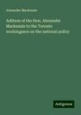 Alexander Mackenzie: Address of the Hon. Alexander Mackenzie to the Toronto workingmen on the national policy, Buch