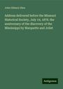 John Gilmary Shea: Address delivered before the Missouri Historical Society, July 19, 1878. the anniversary of the discovery of the Mississippi by Marquette and Joliet, Buch