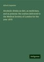 Alfred Carpenter: Alcoholic drinks as diet, as medicines, and as poisons: the oration delivered to the Medical Society of London for the year 1878, Buch