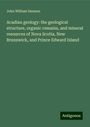 John William Dawson: Acadian geology: the geological structure, organic remains, and mineral resources of Nova Scotia, New Brunswick, and Prince Edward Island, Buch