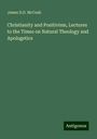 James D. D. McCosh: Christianity and Positivism, Lectures to the Times on Natural Theology and Apologetics, Buch