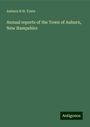 Auburn N. H. Town: Annual reports of the Town of Auburn, New Hampshire, Buch