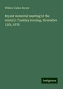 William Cullen Bryant: Bryant memorial meeting of the century: Tuesday evening, November 12th, 1878, Buch