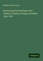 William Cullen Bryant: Bryant memorial meeting of the century: Tuesday evening, November 12th, 1878, Buch