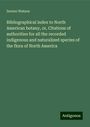 Sereno Watson: Bibliographical index to North American botany, or, Citations of authorities for all the recorded indigenous and naturalized species of the flora of North America, Buch