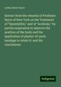 Lewis Albert Sayre: Extract from the remarks of Professor Sayre of New York on the Treatment of "Spondylitis," and of "scoliosis," by partial suspension to improve the position of the body and the application of plaster-of-paris bandage to retain it: and his conclusions, Buch