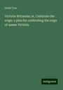 Hollis True: Victoria Britannia; or, Celebrate the reign: a plan for celebrating the reign of queen Victoria, Buch