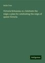 Hollis True: Victoria Britannia; or, Celebrate the reign: a plan for celebrating the reign of queen Victoria, Buch